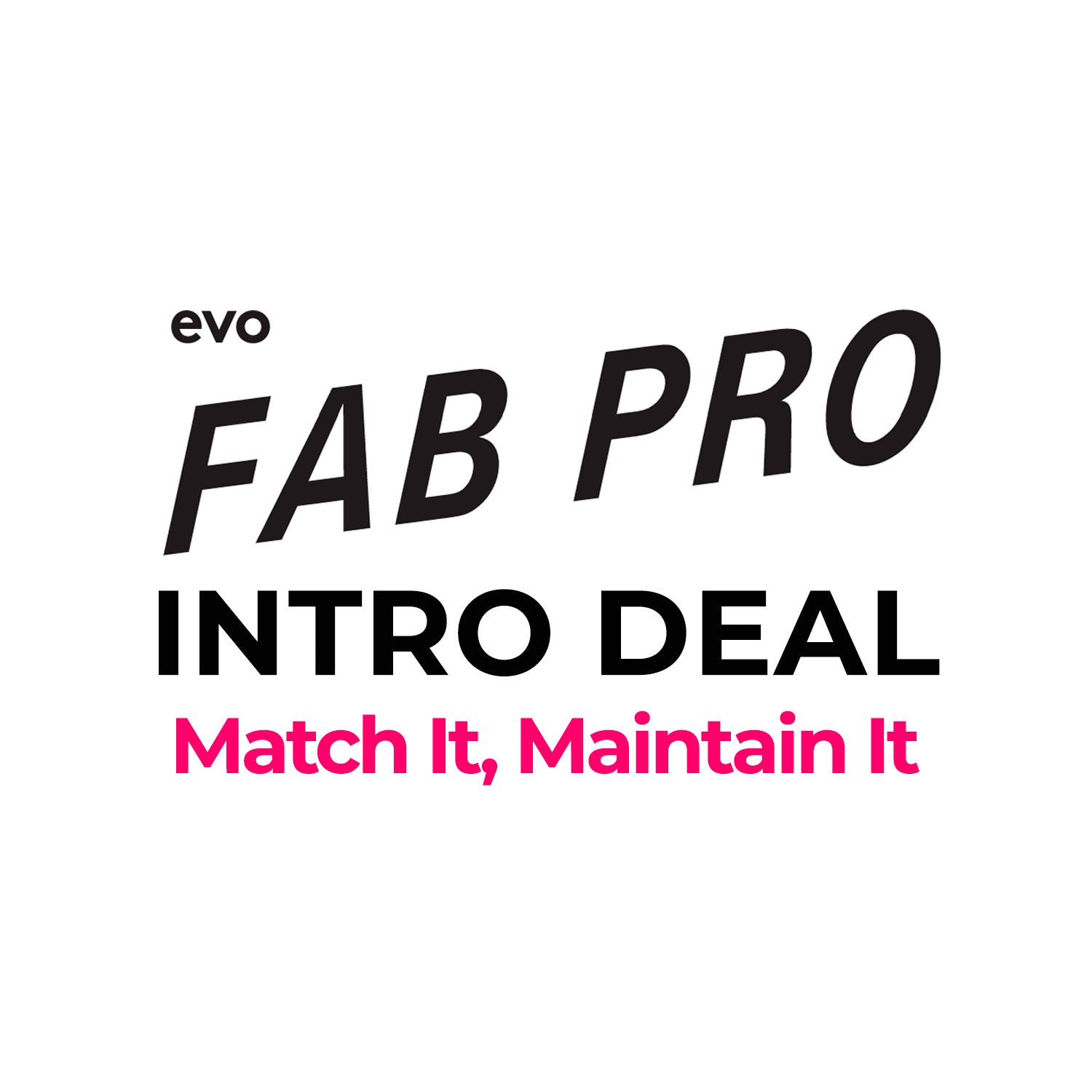 EVO -  Fab Pro Intro Deal Match It, Maintain It
